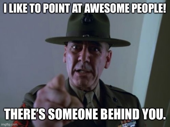 Sergeant Hartmann Meme | I LIKE TO POINT AT AWESOME PEOPLE! THERE’S SOMEONE BEHIND YOU. | image tagged in memes,sergeant hartmann | made w/ Imgflip meme maker