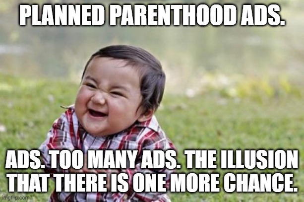 Roe v Wade will be overturned. No stopping it. | PLANNED PARENTHOOD ADS. ADS. TOO MANY ADS. THE ILLUSION THAT THERE IS ONE MORE CHANCE. | image tagged in memes,evil toddler,abortion,planned parenthood,so you're saying there's a chance,chance | made w/ Imgflip meme maker