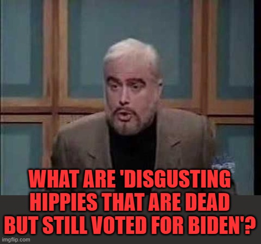 snl jeopardy sean connery | WHAT ARE 'DISGUSTING HIPPIES THAT ARE DEAD BUT STILL VOTED FOR BIDEN'? | image tagged in snl jeopardy sean connery | made w/ Imgflip meme maker