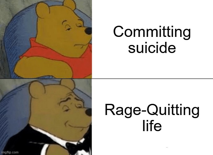 Only TRUE gamers will get this | Committing suicide; Rage-Quitting life | image tagged in memes,tuxedo winnie the pooh,funny,gamer | made w/ Imgflip meme maker