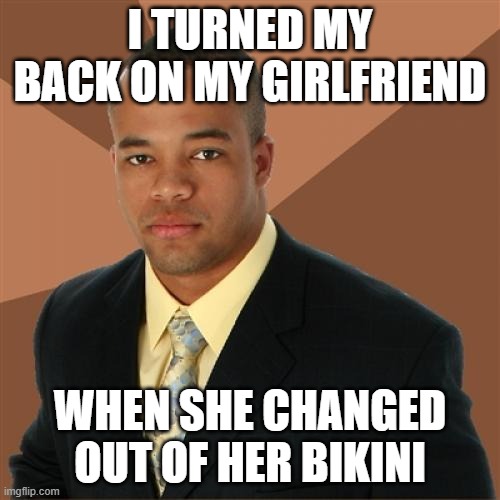 Successful Black Man | I TURNED MY BACK ON MY GIRLFRIEND; WHEN SHE CHANGED OUT OF HER BIKINI | image tagged in memes,successful black man | made w/ Imgflip meme maker