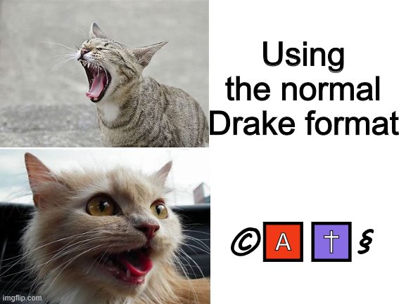 Ca t t t | Using the normal Drake format; ©🅰✝§ | image tagged in memes,cats,drake | made w/ Imgflip meme maker