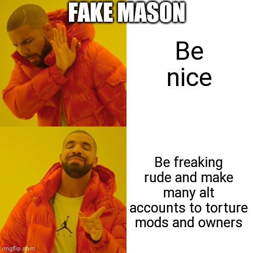 Drake Hotline Bling Meme | FAKE MASON; Be nice; Be freaking rude and make many alt accounts to torture mods and owners | image tagged in memes,drake hotline bling | made w/ Imgflip meme maker
