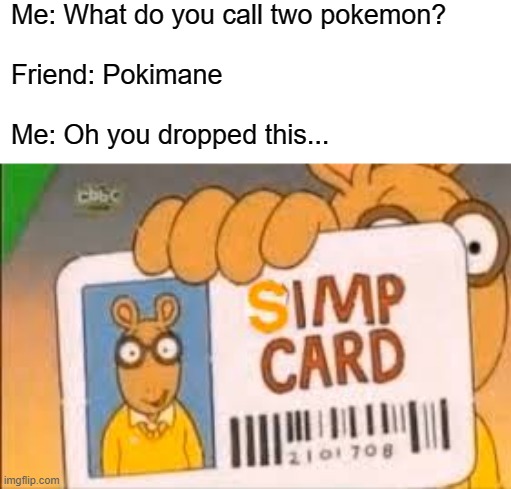 Well I wish there was a plural for pokemon tho :/ | Me: What do you call two pokemon?
ㅤ
Friend: Pokimane
ㅤ
Me: Oh you dropped this... | image tagged in simp card,funny,meme,simp | made w/ Imgflip meme maker