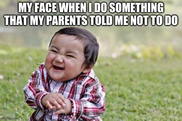 Evil Toddler Meme | MY FACE WHEN I DO SOMETHING THAT MY PARENTS TOLD ME NOT TO DO | image tagged in memes,evil toddler | made w/ Imgflip meme maker