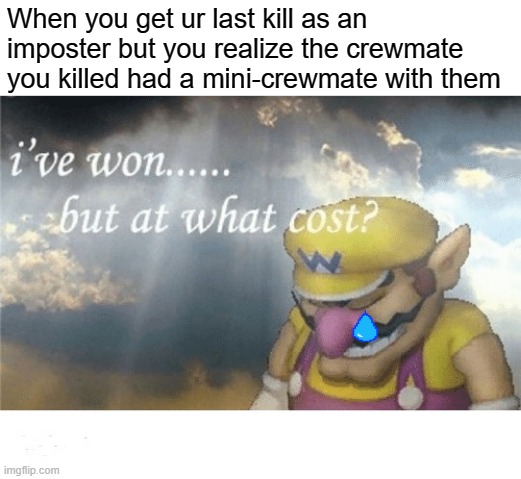 1 Upvote = 1 Empathy for the mini-crewmate | When you get ur last kill as an imposter but you realize the crewmate you killed had a mini-crewmate with them | image tagged in wario sad,meme,funny,among us,tears | made w/ Imgflip meme maker