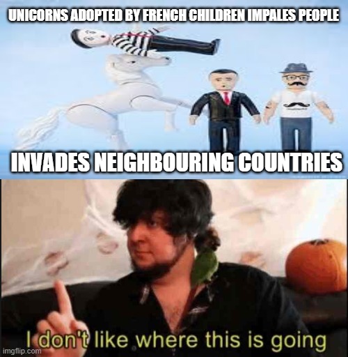Just like a virus... | UNICORNS ADOPTED BY FRENCH CHILDREN IMPALES PEOPLE; INVADES NEIGHBOURING COUNTRIES | image tagged in jontron i don't like where this is going,unicorns,world war 3 | made w/ Imgflip meme maker