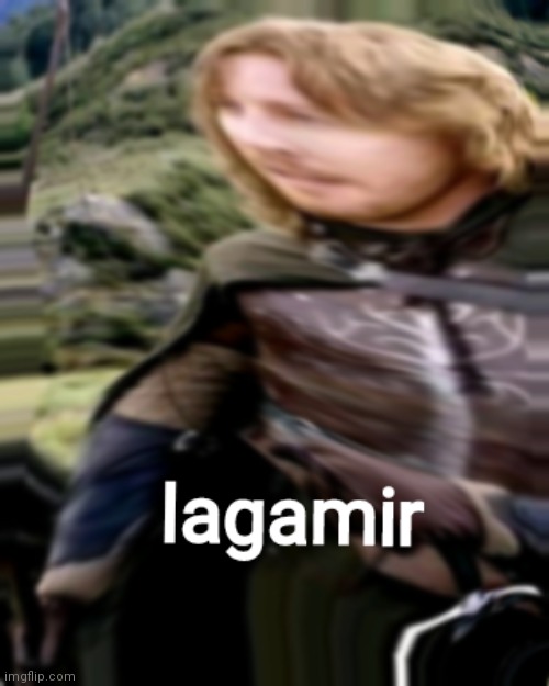 Lagamir | image tagged in lotr,faramir,lagamir,lord of the rings | made w/ Imgflip meme maker