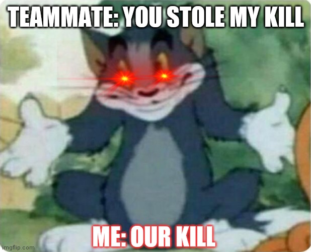 How games be | TEAMMATE: YOU STOLE MY KILL; ME: OUR KILL | image tagged in tom shrugging | made w/ Imgflip meme maker