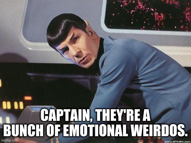 Emotional Reports | CAPTAIN, THEY'RE A BUNCH OF EMOTIONAL WEIRDOS. | image tagged in spock | made w/ Imgflip meme maker