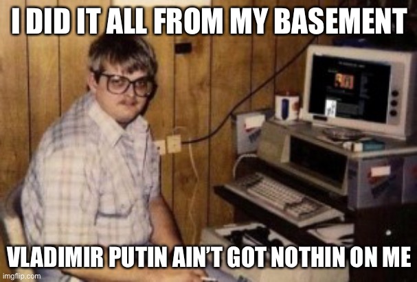 mom's  basement guy | I DID IT ALL FROM MY BASEMENT VLADIMIR PUTIN AIN’T GOT NOTHIN ON ME | image tagged in mom's basement guy | made w/ Imgflip meme maker