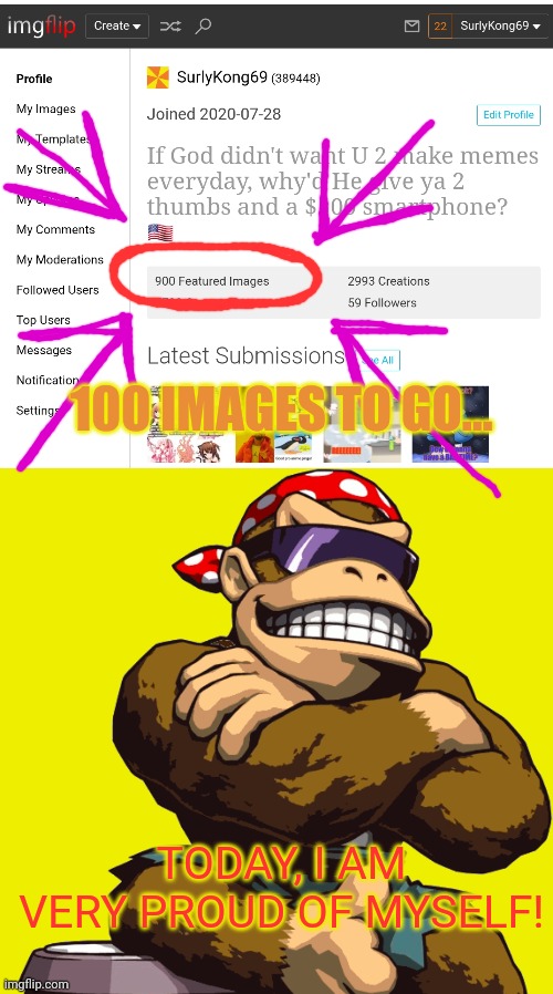 900 memes! | 100 IMAGES TO GO... TODAY, I AM VERY PROUD OF MYSELF! | image tagged in surlykong,proud,900 memes,almost there | made w/ Imgflip meme maker