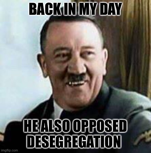 laughing hitler | BACK IN MY DAY HE ALSO OPPOSED DESEGREGATION | image tagged in laughing hitler | made w/ Imgflip meme maker