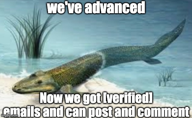 we've advanced; Now we got [verified] emails and can post and comment | made w/ Imgflip meme maker