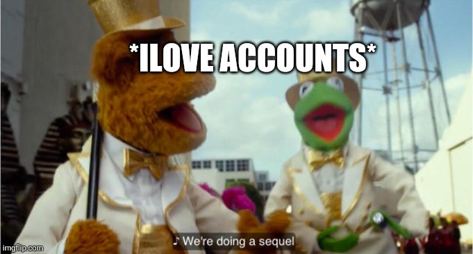We're doing a sequel | *ILOVE ACCOUNTS* | image tagged in we're doing a sequel | made w/ Imgflip meme maker