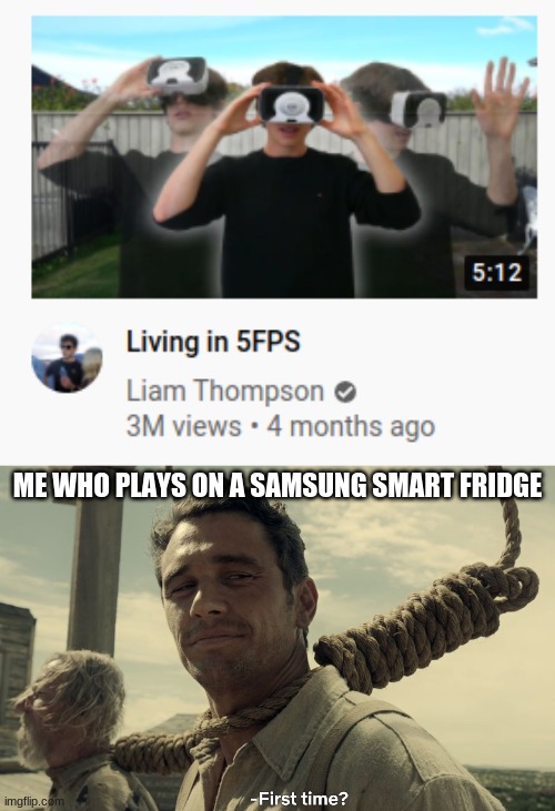 First time? | ME WHO PLAYS ON A SAMSUNG SMART FRIDGE | image tagged in first time,samsung,memes,funny,gaming,youtuber | made w/ Imgflip meme maker