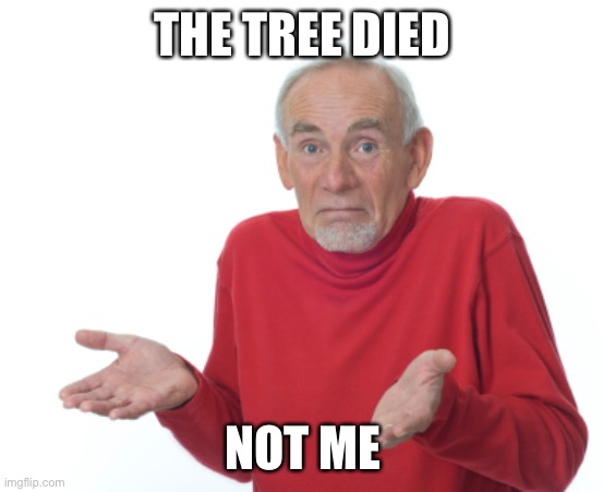 Guess I'll die  | THE TREE DIED NOT ME | image tagged in guess i'll die | made w/ Imgflip meme maker