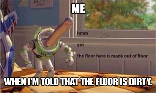 Ahh, yes. The wonderful floor. | ME; WHEN I'M TOLD THAT THE FLOOR IS DIRTY. | image tagged in hmm yes the floor here is made out of floor | made w/ Imgflip meme maker