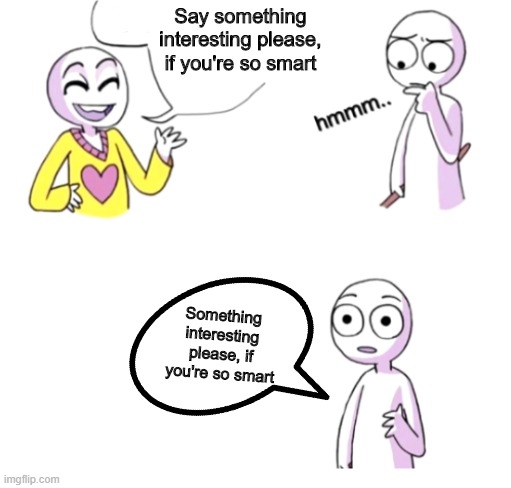 Get it | Say something interesting please, if you're so smart; Something interesting please, if you're so smart | image tagged in blow my mind | made w/ Imgflip meme maker