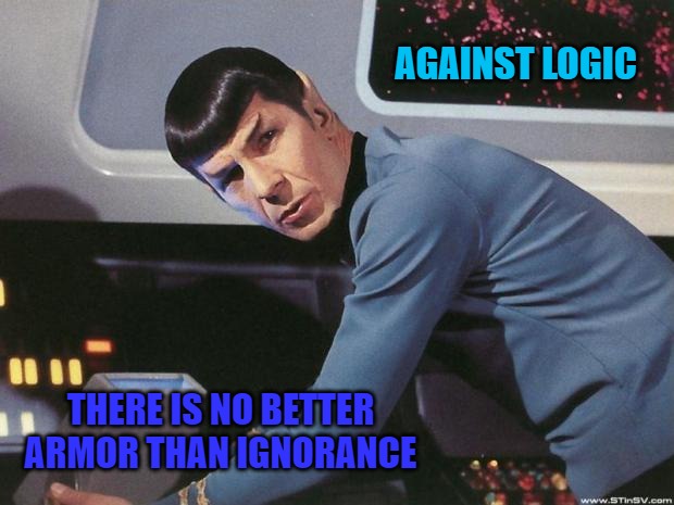 Spock | AGAINST LOGIC; THERE IS NO BETTER ARMOR THAN IGNORANCE | image tagged in spock | made w/ Imgflip meme maker