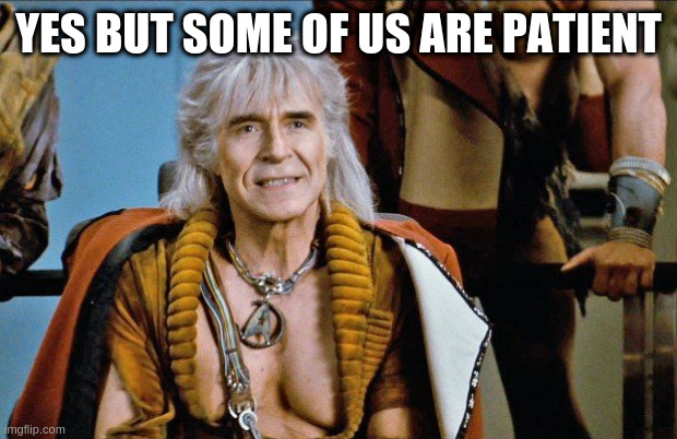 khan | YES BUT SOME OF US ARE PATIENT | image tagged in khan | made w/ Imgflip meme maker