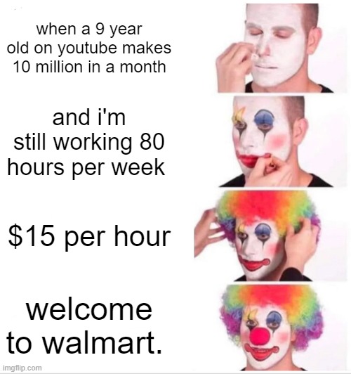 Clown Applying Makeup Meme | when a 9 year old on youtube makes 10 million in a month; and i'm still working 80 hours per week; $15 per hour; welcome to walmart. | image tagged in memes,clown applying makeup | made w/ Imgflip meme maker