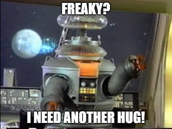 Lost in Space - Robot-Warning | FREAKY? I NEED ANOTHER HUG! | image tagged in lost in space - robot-warning | made w/ Imgflip meme maker