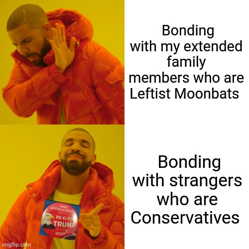 Sad sign of the times | Bonding with my extended family members who are Leftist Moonbats; Bonding with strangers who are Conservatives | image tagged in memes,drake hotline bling,liberal vs conservative,liberals problem | made w/ Imgflip meme maker