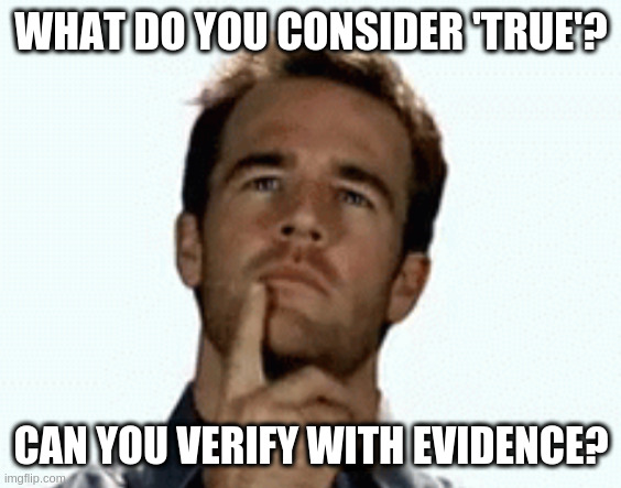 When folks consider they may believe one lie, its only a matter of time ... | WHAT DO YOU CONSIDER 'TRUE'? CAN YOU VERIFY WITH EVIDENCE? | image tagged in interesting | made w/ Imgflip meme maker