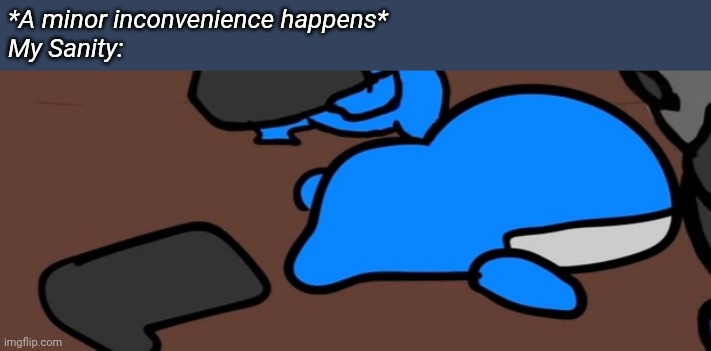 *A minor inconvenience happens*
My Sanity: | image tagged in memoriesofchurch | made w/ Imgflip meme maker
