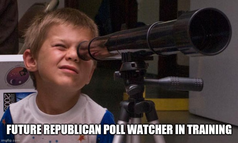 Future Republican Poll Watcher In Training | FUTURE REPUBLICAN POLL WATCHER IN TRAINING | image tagged in election fraud,polls,republicans,joe biden,donald trump,telescope | made w/ Imgflip meme maker
