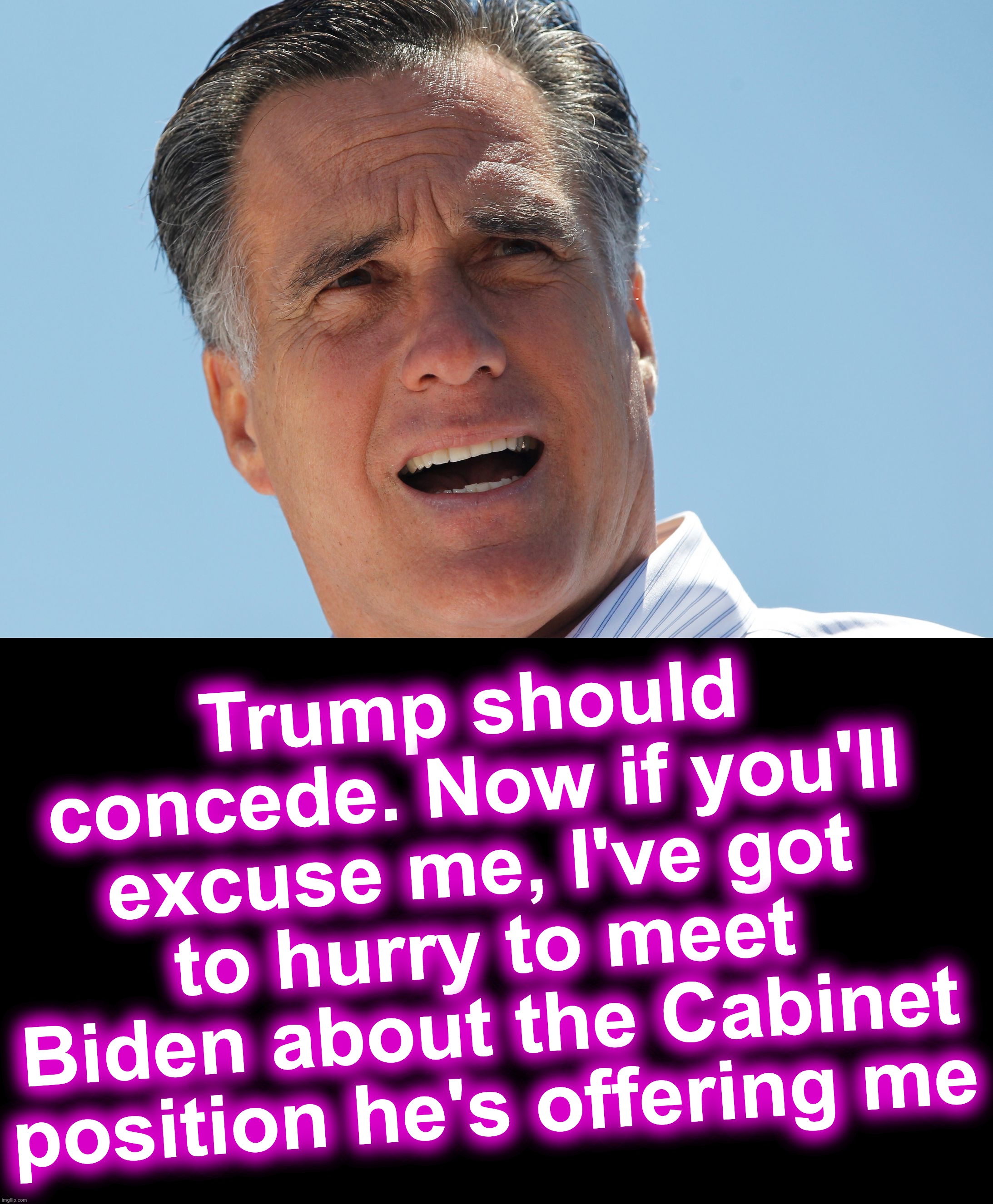 warning: weasel satire | Trump should concede. Now if you'll excuse me, I've got to hurry to meet Biden about the Cabinet position he's offering me | image tagged in mitt romney,weasel | made w/ Imgflip meme maker