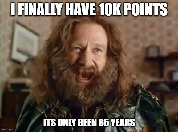 What Year Is It | I FINALLY HAVE 10K POINTS; ITS ONLY BEEN 65 YEARS | image tagged in memes,what year is it | made w/ Imgflip meme maker