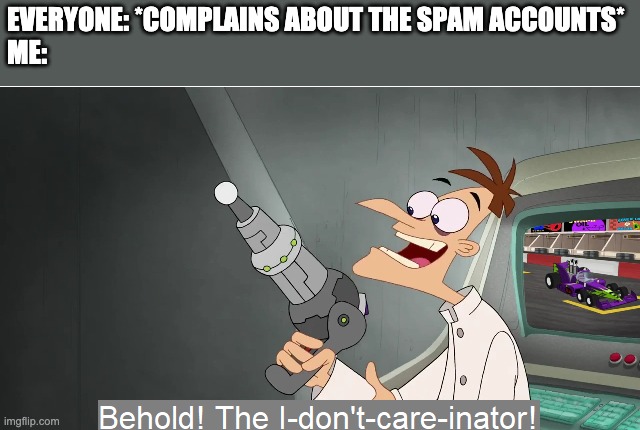 Not an attack to those who care, it's just that I think it's overreacting. | EVERYONE: *COMPLAINS ABOUT THE SPAM ACCOUNTS*
ME: | image tagged in the i don't care inator | made w/ Imgflip meme maker