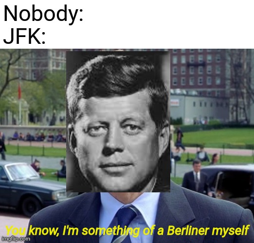 Berliner | Nobody:
JFK:; You know, I'm something of a Berliner myself | image tagged in you know i'm something of a myself,funny,memes,history,jfk | made w/ Imgflip meme maker