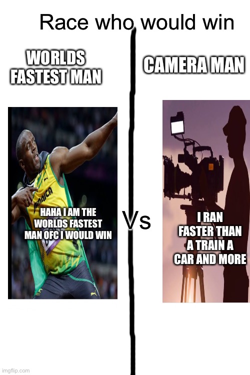Who would win | Race who would win; WORLDS FASTEST MAN; CAMERA MAN; I RAN FASTER THAN A TRAIN A CAR AND MORE; Vs; HAHA I AM THE WORLDS FASTEST MAN OFC I WOULD WIN | image tagged in memes,race,camera | made w/ Imgflip meme maker