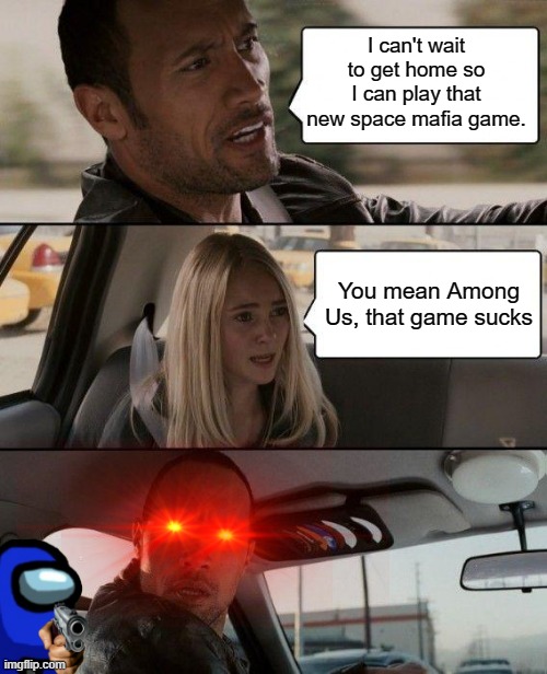 When you talk shit about someone's favorite game | I can't wait to get home so I can play that new space mafia game. You mean Among Us, that game sucks | image tagged in memes,the rock driving | made w/ Imgflip meme maker
