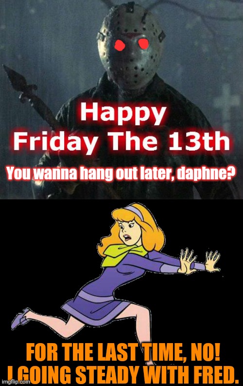 Friday the 13th | You wanna hang out later, daphne? FOR THE LAST TIME, NO! I GOING STEADY WITH FRED. | image tagged in friday the 13th,jason voorhees,daphne,holidays,dating,stalker | made w/ Imgflip meme maker