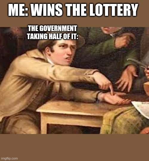 why tho | ME: WINS THE LOTTERY; THE GOVERNMENT TAKING HALF OF IT: | image tagged in angry man,lottery,government | made w/ Imgflip meme maker