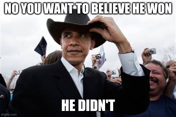 Obama Cowboy Hat Meme | NO YOU WANT TO BELIEVE HE WON HE DIDN'T | image tagged in memes,obama cowboy hat | made w/ Imgflip meme maker