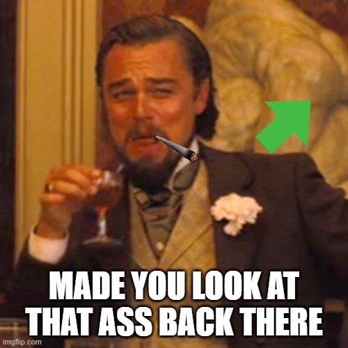 Laughing Leo Meme | MADE YOU LOOK AT THAT ASS BACK THERE | image tagged in memes,laughing leo | made w/ Imgflip meme maker