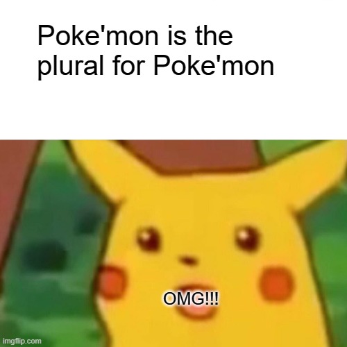 Surprised Pikachu Meme | Poke'mon is the plural for Poke'mon OMG!!! | image tagged in memes,surprised pikachu | made w/ Imgflip meme maker