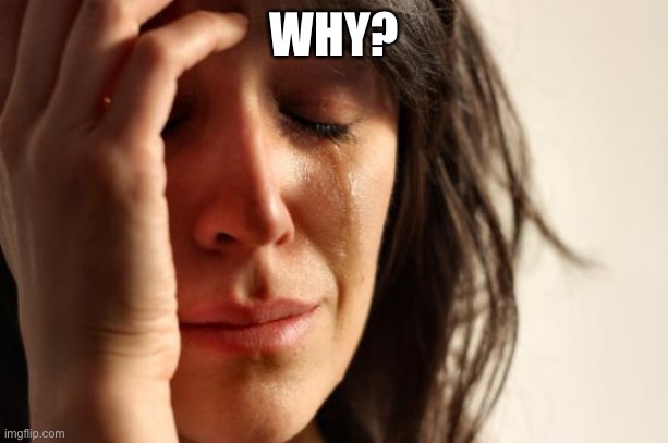 WHY? | image tagged in memes,first world problems | made w/ Imgflip meme maker