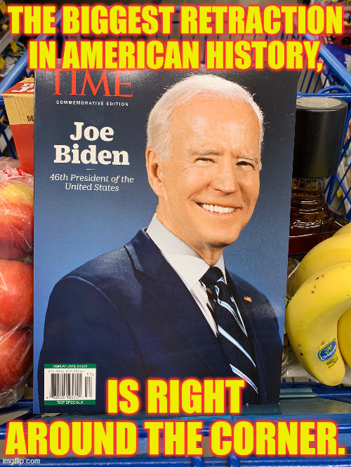 President no-elect: History will laugh hysterically at this Arnold re-placer. | THE BIGGEST RETRACTION IN AMERICAN HISTORY, IS RIGHT AROUND THE CORNER. | image tagged in joe biden,creepy joe biden,commie,not our president | made w/ Imgflip meme maker