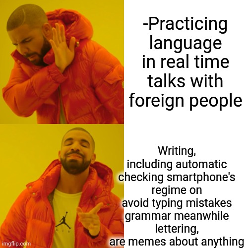 -Great spelling, feeling by neurons. | -Practicing language in real time talks with foreign people; Writing, including automatic checking smartphone's regime on avoid typing mistakes grammar meanwhile lettering, are memes about anything | image tagged in memes,drake hotline bling,funny memes,writing group,talk to spongebob,foreigner | made w/ Imgflip meme maker