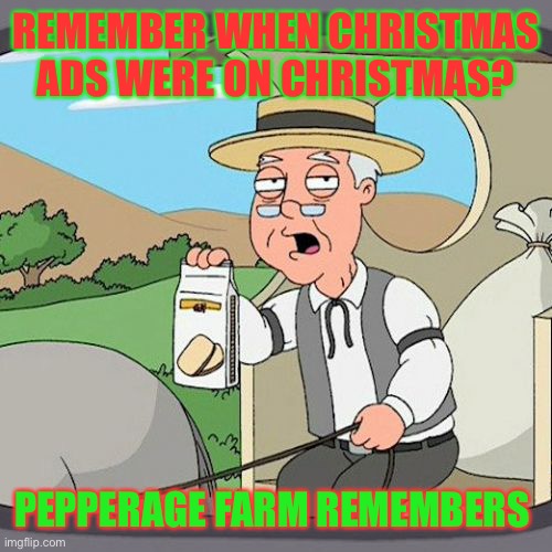 Pepperidge Farm Remembers | REMEMBER WHEN CHRISTMAS ADS WERE ON CHRISTMAS? PEPPERAGE FARM REMEMBERS | image tagged in memes,pepperidge farm remembers | made w/ Imgflip meme maker