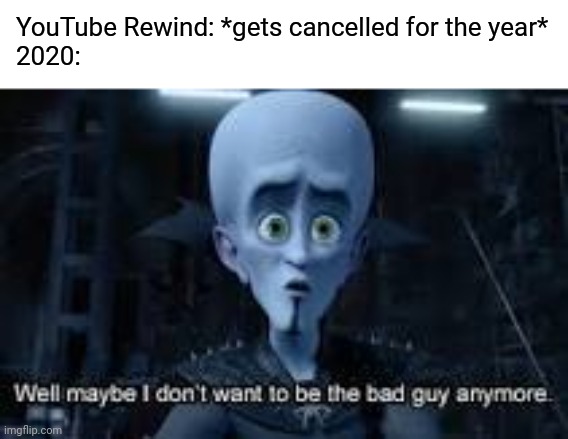 It's cancelled |  YouTube Rewind: *gets cancelled for the year*
2020: | image tagged in well maybe i don't wanna be the bad guy anymore,youtube rewind,memes | made w/ Imgflip meme maker