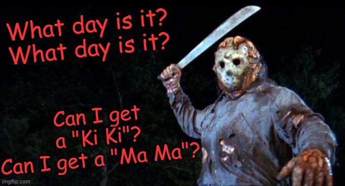 Happy Friday the 13th, Everybody! | What day is it?
What day is it? Can I get a "Ki Ki"?
Can I get a "Ma Ma"? | image tagged in jason goes to hell,memes,friday the 13th | made w/ Imgflip meme maker