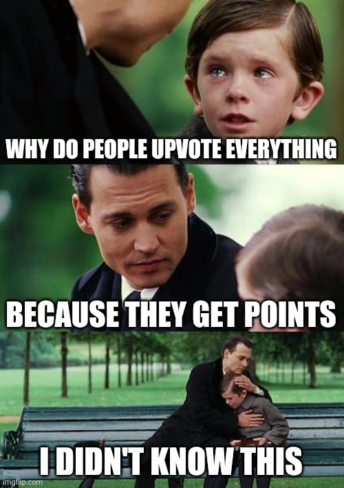 Finding Neverland | WHY DO PEOPLE UPVOTE EVERYTHING; BECAUSE THEY GET POINTS; I DIDN'T KNOW THIS | image tagged in memes,finding neverland | made w/ Imgflip meme maker