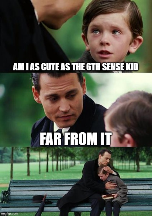 Almost... | AM I AS CUTE AS THE 6TH SENSE KID; FAR FROM IT | image tagged in memes,finding neverland | made w/ Imgflip meme maker